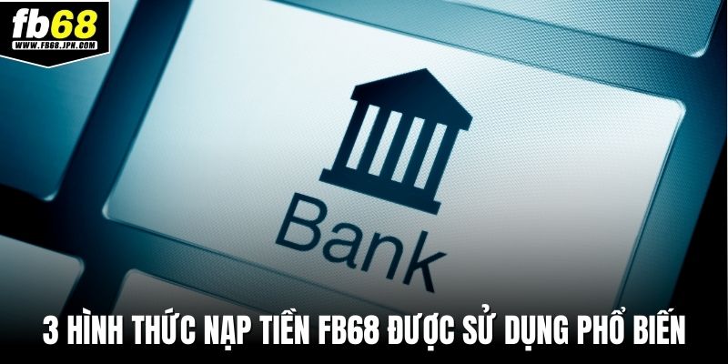3 hình thức nạp tiền FB68 được sử dụng phổ biến