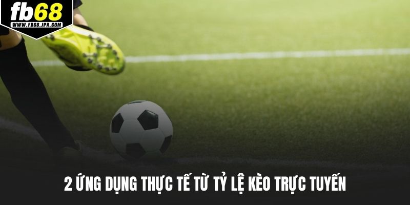 2 ứng dụng thực tế từ tỷ lệ kèo trực tuyến