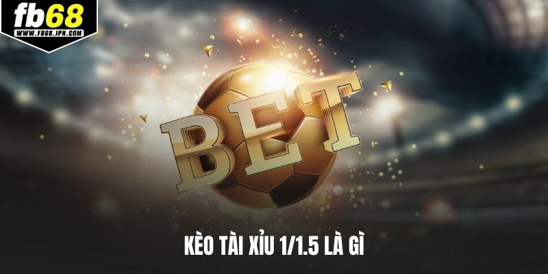 kèo tài xỉu 1/1.5 là gì