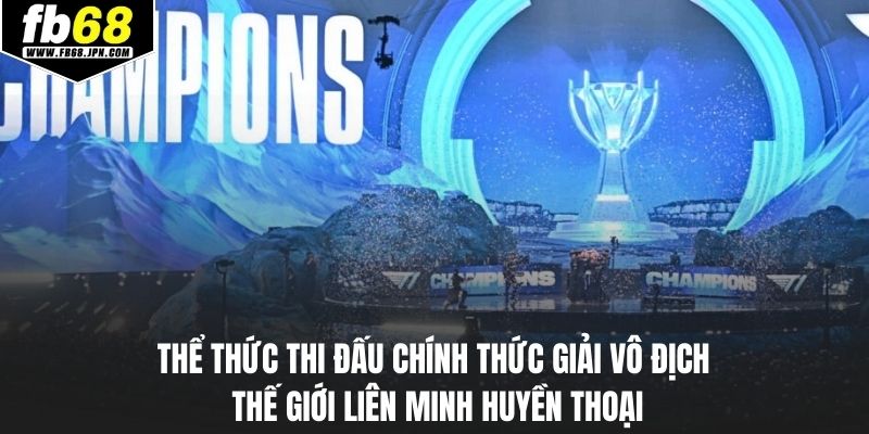 Thể thức thi đấu chính thức giải vô địch thế giới Liên Minh Huyền Thoại