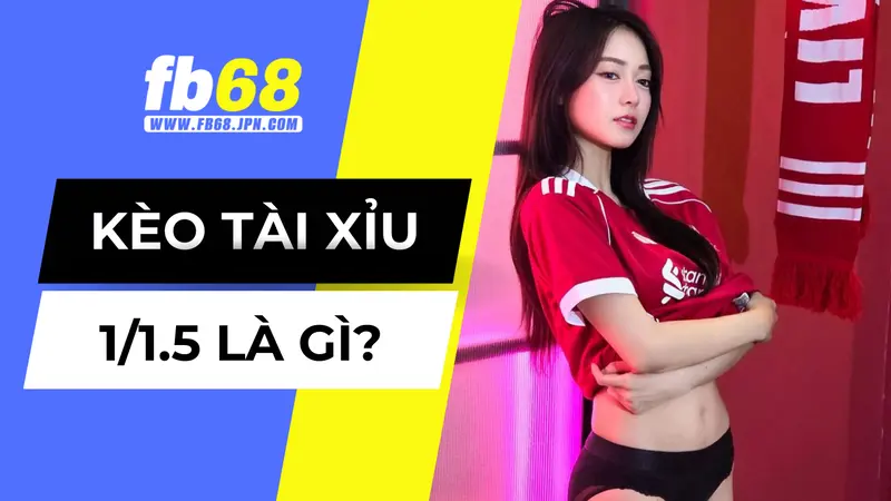 Tìm hiểu về kèo tài xỉu 1/1.5