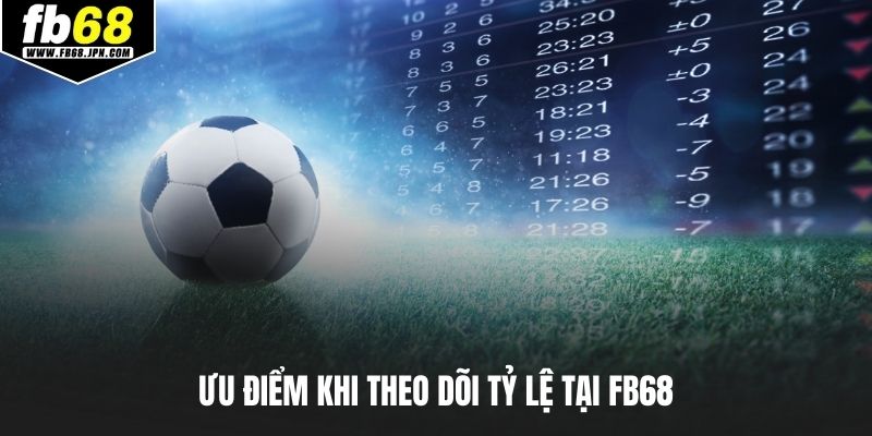 Ưu điểm khi theo dõi tỷ lệ tại FB68
